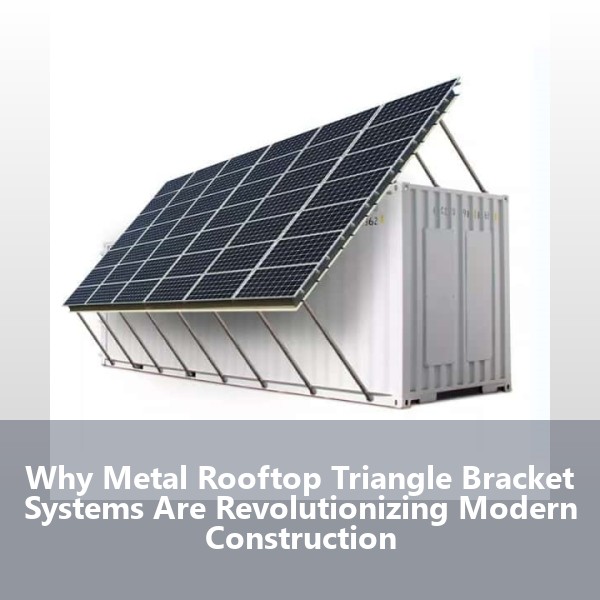 Why Metal Rooftop Triangle Bracket Systems Are Revolutionizing Modern Construction